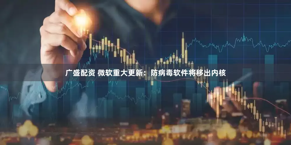 广盛配资 微软重大更新：防病毒软件将移出内核