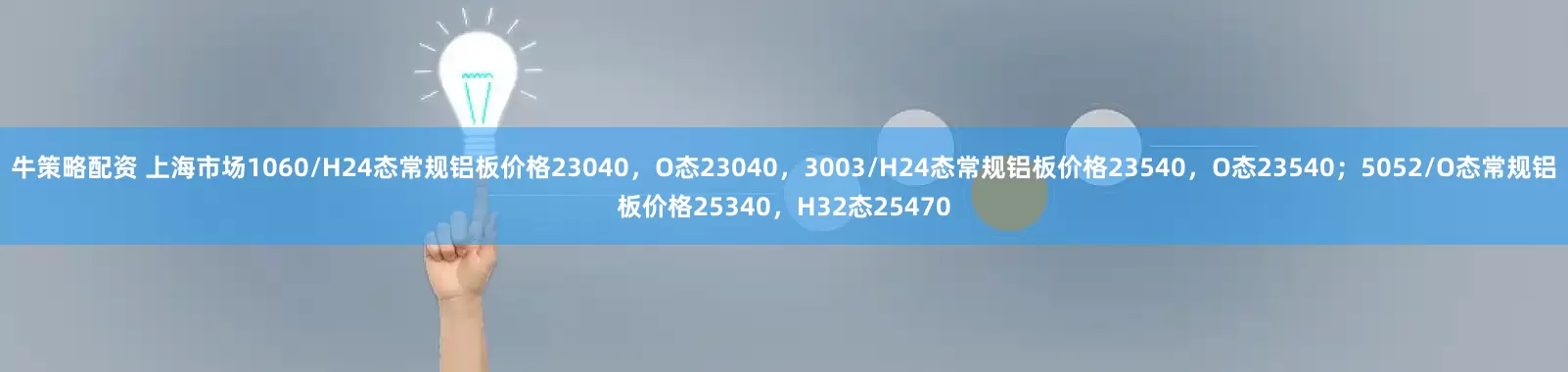 牛策略配资 上海市场1060/H24态常规铝板价格23040，O态23040，3003/H24态常规铝板价格23540，O态23540；5052/O态常规铝板价格25340，H32态25470