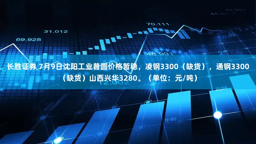 长胜证券 7月9日沈阳工业普圆价格暂稳，凌钢3300（缺货），通钢3300（缺货）山西兴华3280。（单位：元/吨）