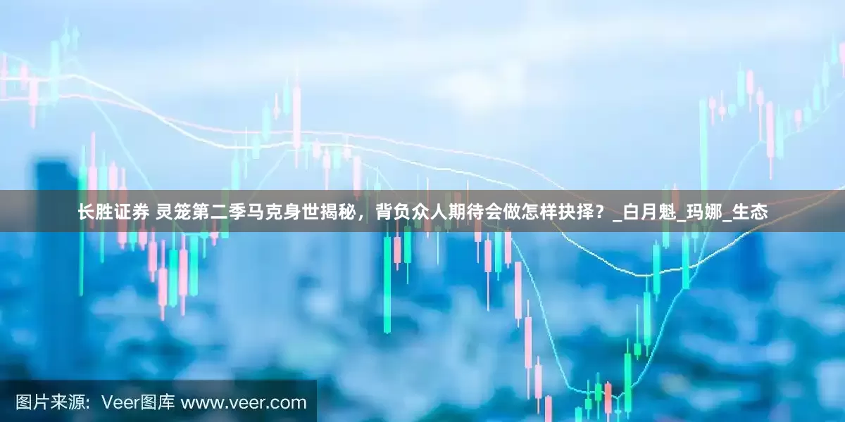 长胜证券 灵笼第二季马克身世揭秘，背负众人期待会做怎样抉择？_白月魁_玛娜_生态