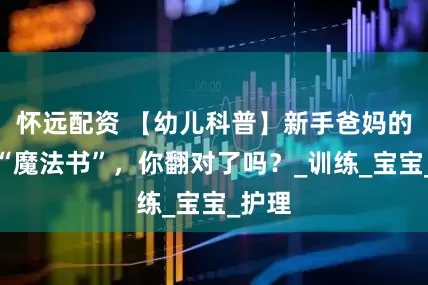 怀远配资 【幼儿科普】新手爸妈的早教“魔法书”，你翻对了吗？_训练_宝宝_护理