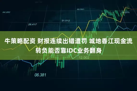 牛策略配资 财报连续出错遭罚 城地香江现金流转负能否靠IDC业务翻身